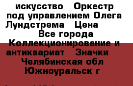 1.1) искусство : Оркестр под управлением Олега Лундстрема › Цена ­ 249 - Все города Коллекционирование и антиквариат » Значки   . Челябинская обл.,Южноуральск г.